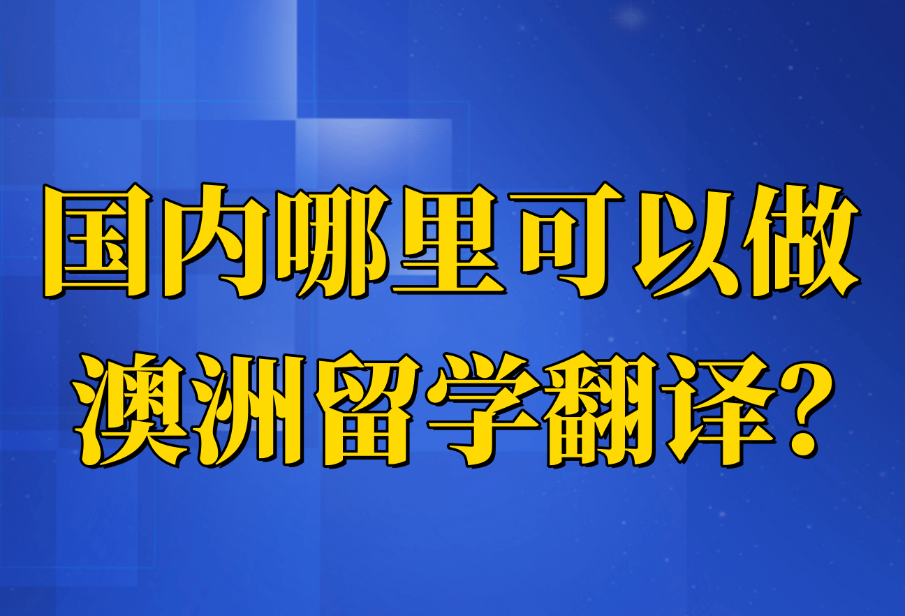 国内哪里可以做澳洲留学翻译澳洲留学？